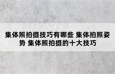 集体照拍摄技巧有哪些 集体拍照姿势 集体照拍摄的十大技巧